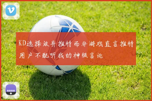KD选择放弃推特而非游戏直言推特用户不配听我的神级言论