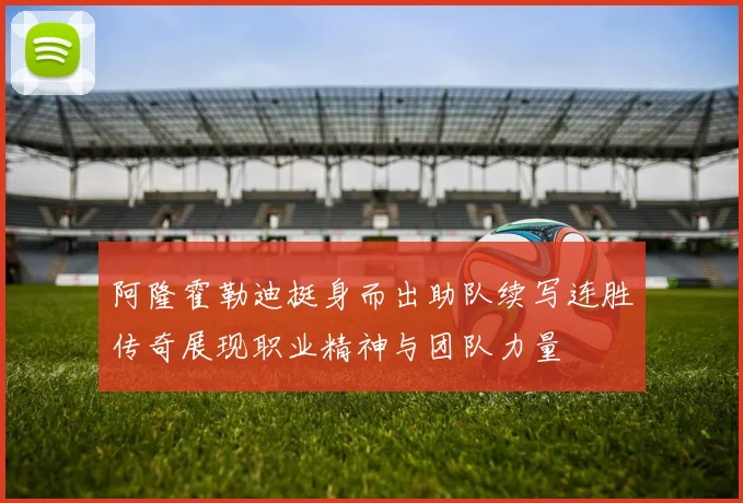 阿隆霍勒迪挺身而出助队续写连胜传奇展现职业精神与团队力量