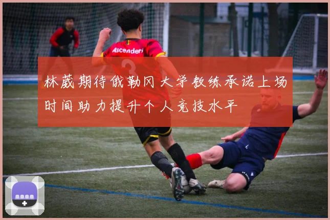 林葳期待俄勒冈大学教练承诺上场时间助力提升个人竞技水平