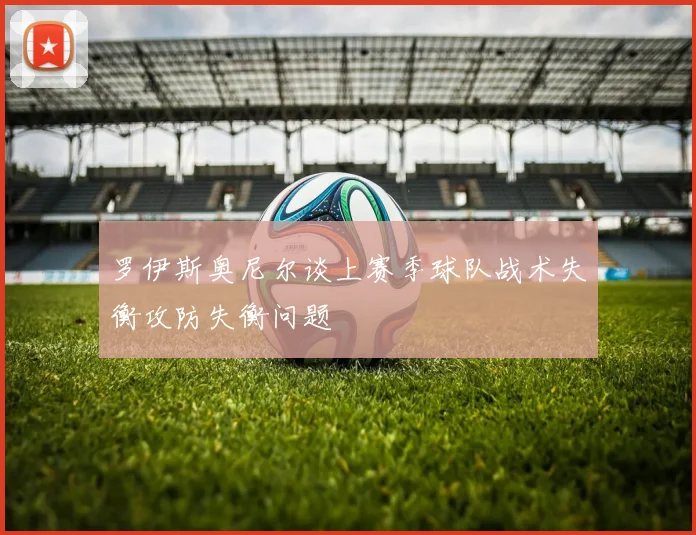 罗伊斯奥尼尔谈上赛季球队战术失衡攻防失衡问题