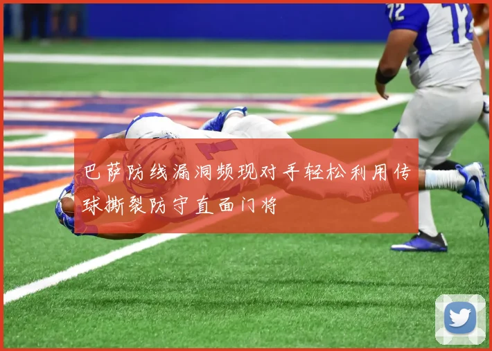 巴萨防线漏洞频现对手轻松利用传球撕裂防守直面门将