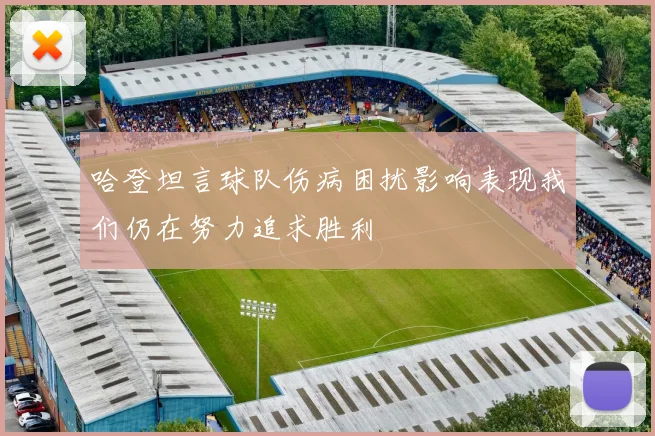哈登坦言球队伤病困扰影响表现我们仍在努力追求胜利
